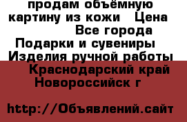 продам объёмную картину из кожи › Цена ­ 10 000 - Все города Подарки и сувениры » Изделия ручной работы   . Краснодарский край,Новороссийск г.